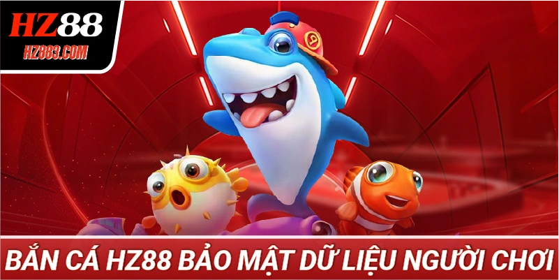 Bắn Cá HZ88 Bảo Mật Dữ Liệu Người Chơi